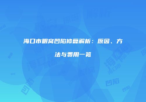海口市眼窝凹陷修复解析：原因、方法与费用一览