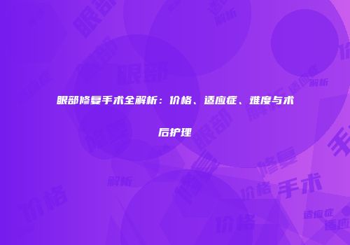 眼部修复手术全解析：价格、适应症、难度与术后护理