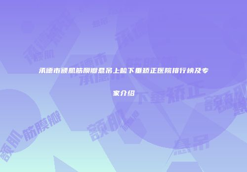 承德市额肌筋膜瓣悬吊上睑下垂矫正医院排行榜及专家介绍
