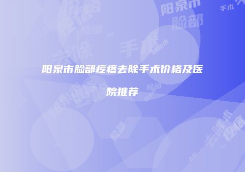 阳泉市脸部疙瘩去除手术价格及医院推荐