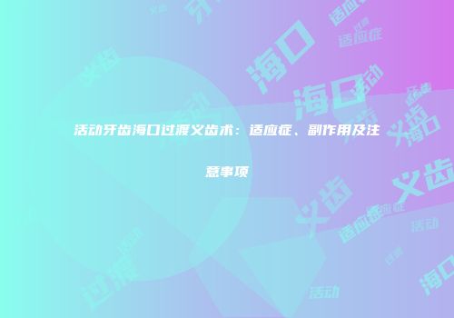 活动牙齿海口过渡义齿术：适应症、副作用及注意事项