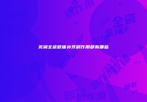 芜湖全瓷嵌体补牙副作用都有哪些