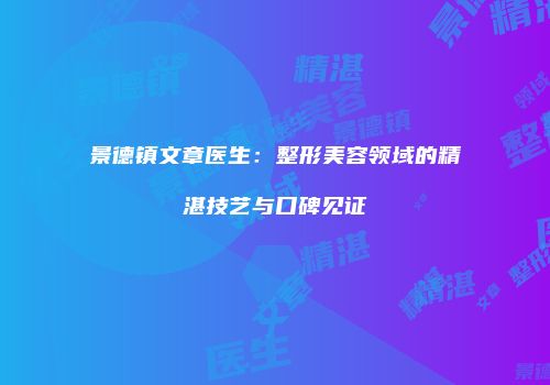 景德镇文章医生：整形美容领域的精湛技艺与口碑见证