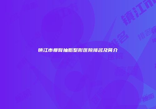 镇江市瘦臀抽脂整形医院排名及简介