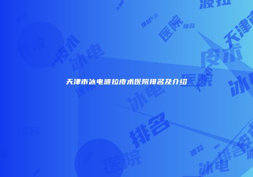 天津市冰电波拉皮术医院排名及介绍