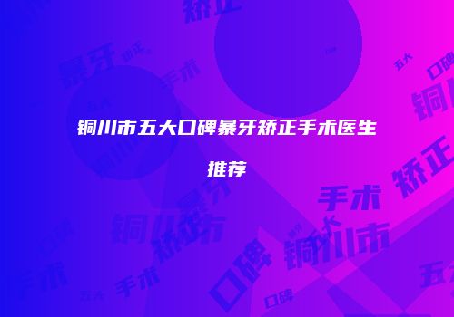 铜川市五大口碑暴牙矫正手术医生推荐