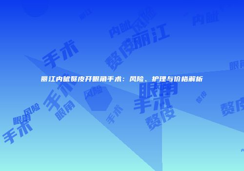 丽江内眦赘皮开眼角手术：风险、护理与价格解析