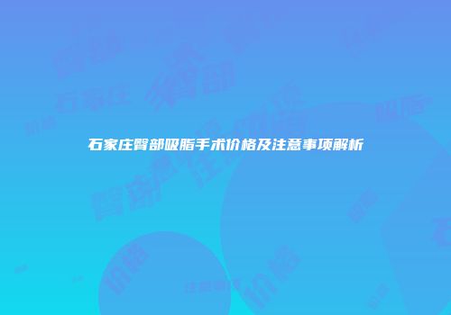 石家庄臀部吸脂手术价格及注意事项解析
