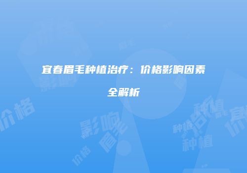 宜春眉毛种植治疗：价格影响因素全解析