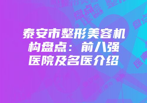 泰安市整形美容机构盘点：前八强医院及名医介绍