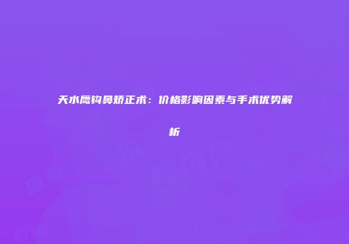 天水鹰钩鼻矫正术：价格影响因素与手术优势解析