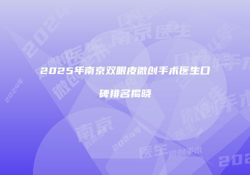 2025年南京双眼皮微创手术医生口碑排名揭晓
