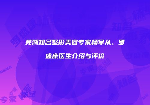 芜湖知名整形美容专家杨军从、罗盛康医生介绍与评价