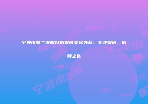 宁波市第二医院烧伤整形美容外科：专业整形，信赖之选