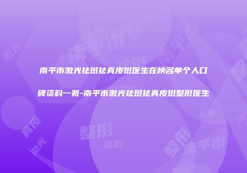 南平市激光祛斑祛真皮斑医生在榜名单个人口碑资料一览-南平市激光祛斑祛真皮斑整形医生