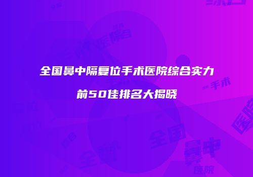 全国鼻中隔复位手术医院综合实力前50佳排名大揭晓
