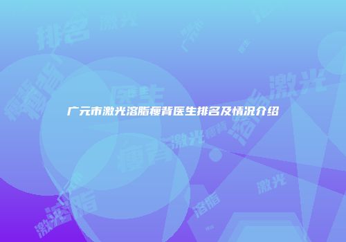 广元市激光溶脂瘦背医生排名及情况介绍