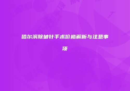 哈尔滨除皱针手术价格解析与注意事项