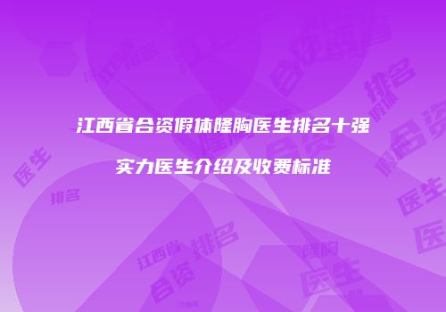 江西省合资假体隆胸医生排名十强实力医生介绍及收费标准