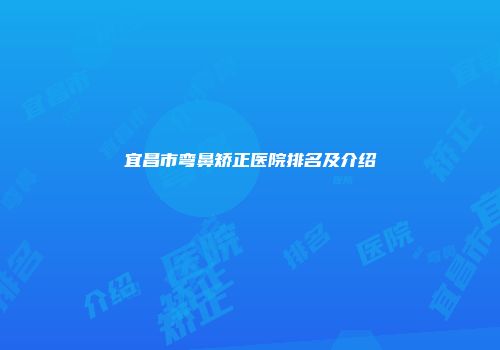 宜昌市弯鼻矫正医院排名及介绍