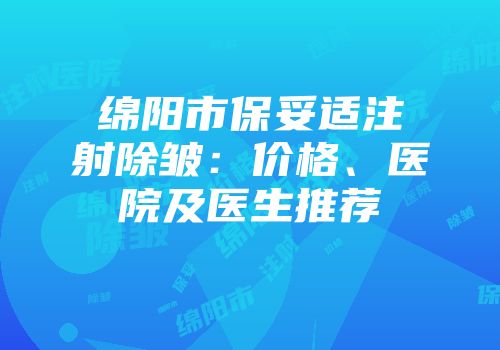 绵阳市保妥适注射除皱：价格、医院及医生推荐