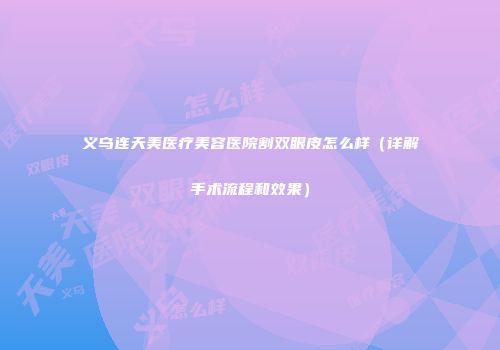 义乌连天美医疗美容医院割双眼皮怎么样（详解手术流程和效果）