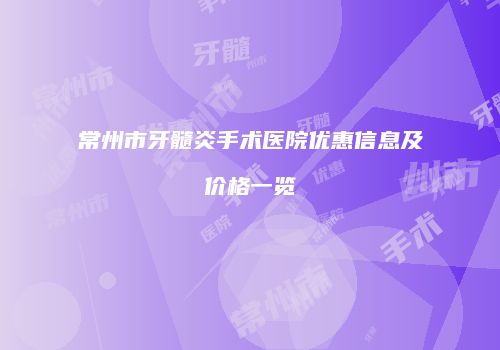 常州市牙髓炎手术医院优惠信息及价格一览