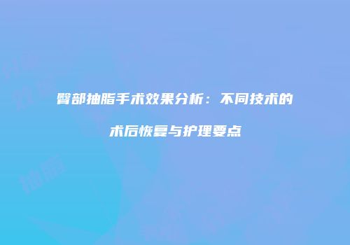 臀部抽脂手术效果分析：不同技术的术后恢复与护理要点