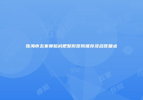 珠海市五家瘦脸减肥整形医院推荐及名医盘点