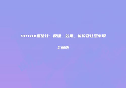 BOTOX瘦脸针：原理、效果、优势及注意事项全解析