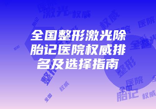 全国整形激光除胎记医院权威排名及选择指南