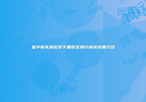 金华市乳房松软下垂医生排行榜及详细介绍