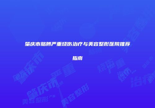 肇庆市胳膊严重烧伤治疗与美容整形医院推荐指南