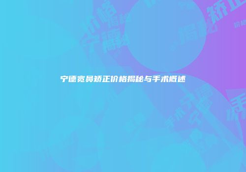 宁德宽鼻矫正价格揭秘与手术概述