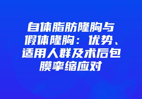 自体脂肪隆胸与假体隆胸：优势、适用人群及术后包膜挛缩应对