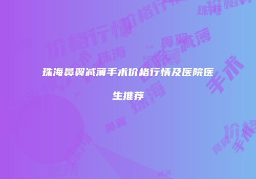 珠海鼻翼减薄手术价格行情及医院医生推荐