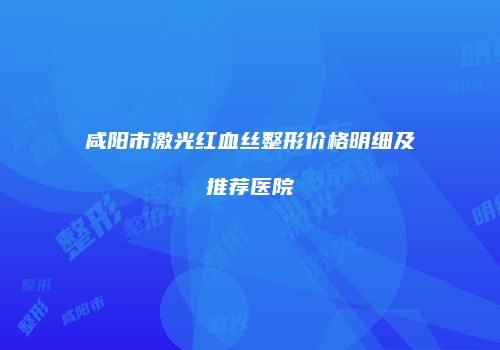 咸阳市激光红血丝整形价格明细及推荐医院