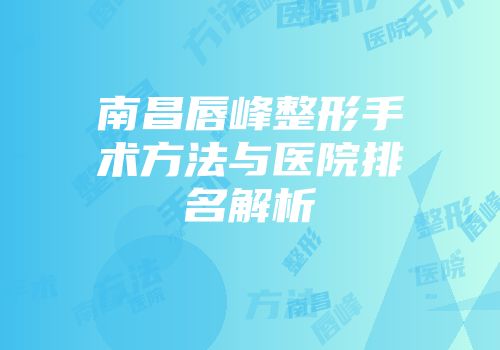 南昌唇峰整形手术方法与医院排名解析
