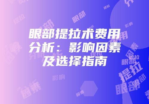 眼部提拉术费用分析：影响因素及选择指南