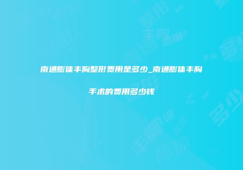 南通膨体丰胸整形费用是多少_南通膨体丰胸手术的费用多少钱