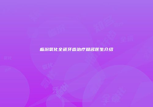 临汾氧化全瓷牙齿治疗知名医生介绍