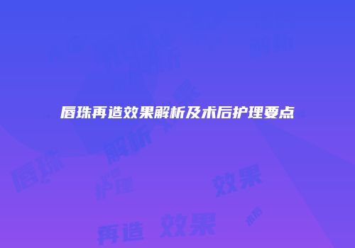唇珠再造效果解析及术后护理要点