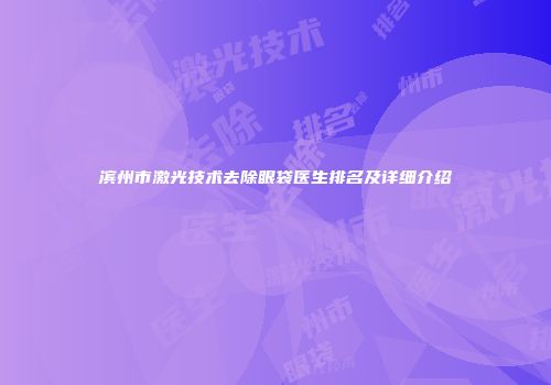 滨州市激光技术去除眼袋医生排名及详细介绍
