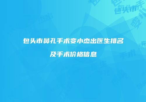 包头市鼻孔手术变小杰出医生排名及手术价格信息