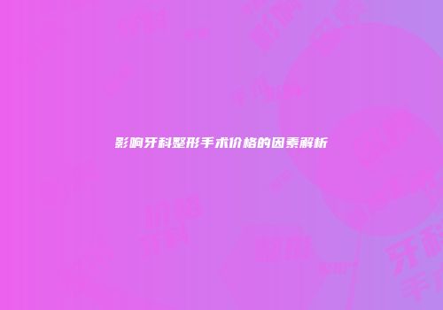 影响牙科整形手术价格的因素解析
