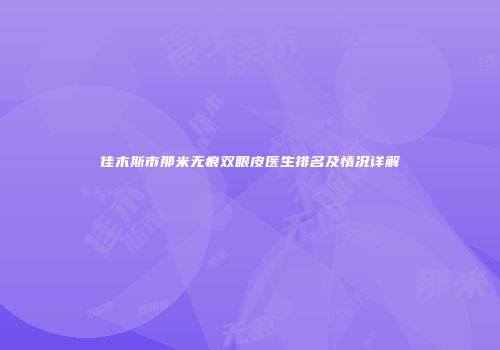 佳木斯市那米无痕双眼皮医生排名及情况详解