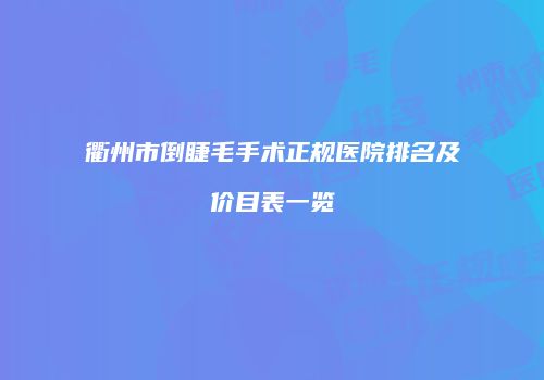 衢州市倒睫毛手术正规医院排名及价目表一览