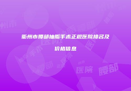 衢州市腰部抽脂手术正规医院排名及价格信息