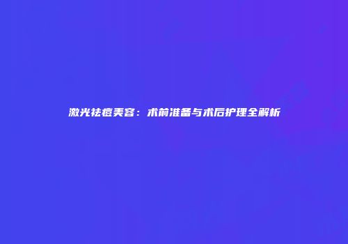 激光祛痘美容：术前准备与术后护理全解析