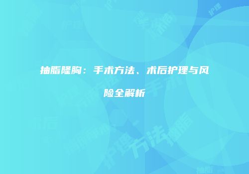 抽脂隆胸：手术方法、术后护理与风险全解析